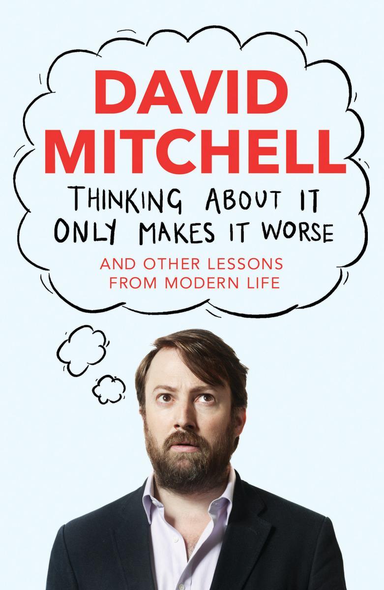 Thinking About It Only Makes It Worse: And Other Lessons from Modern Life